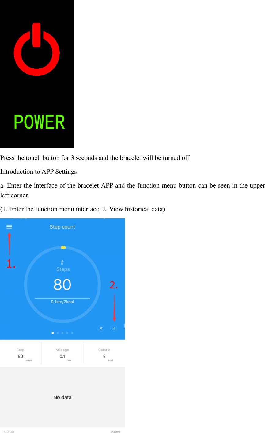  Press the touch button for 3 seconds and the bracelet will be turned off   Introduction to APP Settings a. Enter the interface of the bracelet APP and the function menu button can be seen in the upper left corner. (1. Enter the function menu interface, 2. View historical data)  