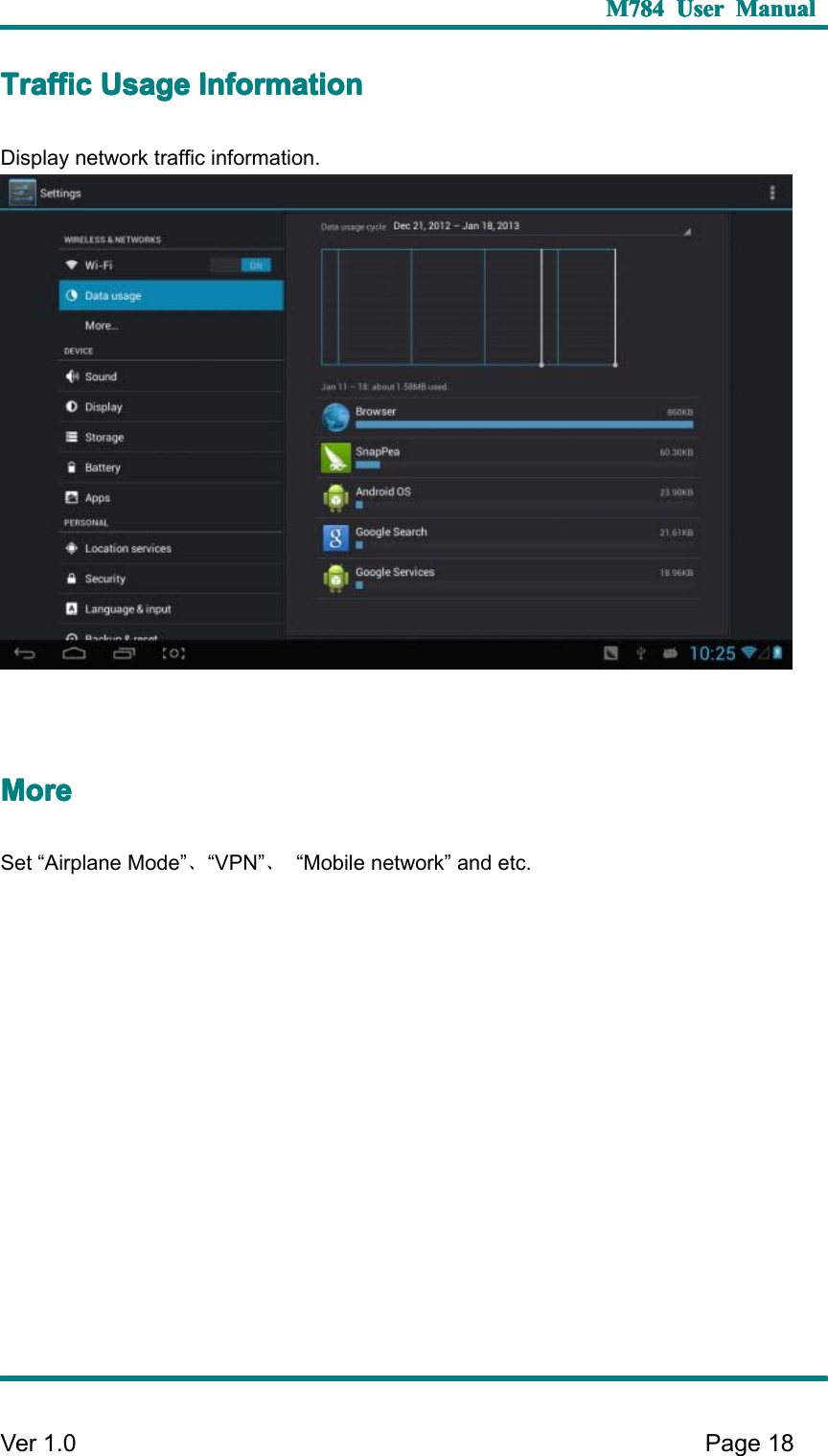 M784M784M784M784 UserUserUserUser ManualManualManualManualVer 1 .0 Page18TTTT rafficrafficrafficraffic UsageUsageUsageUsage InformationInformationInformationInformationD isplay network traffic information.MMMM oreoreoreoreS et “ Airplane Mode ” 、“ VPN ” 、“ Mobile network ” and etc.