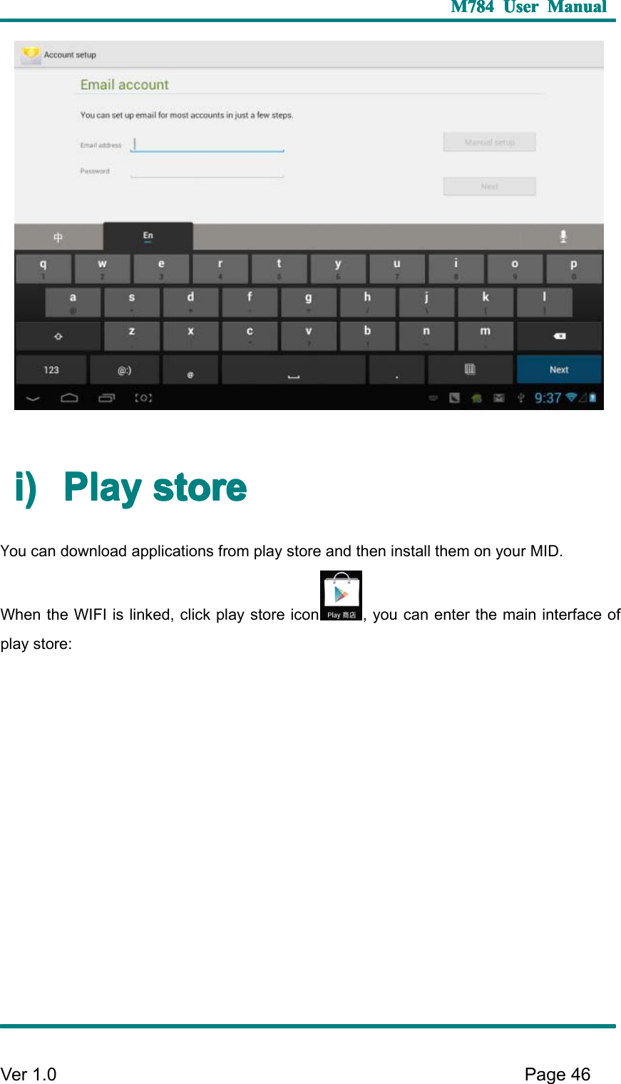 M784M784M784M784 UserUserUserUser ManualManualManualManualVer 1 .0 Page46i)i)i)i) PlayPlayPlayPlay storestorestorestoreYou can download applications from play store and then install them on your MID.When the WIFI is linked, click play store icon , you can enter the main interface ofplay store: