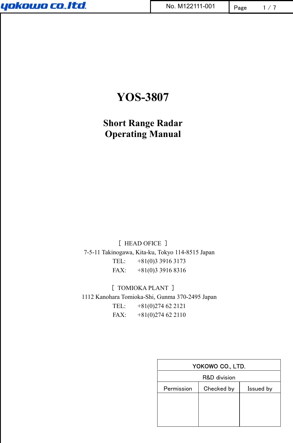           YOS-3807  Short Range Radar Operating Manual          ［  HEAD OFICE  ］ 7-5-11 Takinogawa, Kita-ku, Tokyo 114-8515 Japan TEL:  +81(0)3 3916 3173 FAX:  +81(0)3 3916 8316  ［  TOMIOKA PLANT  ］ 1112 Kanohara Tomioka-Shi, Gunma 370-2495 Japan TEL:  +81(0)274 62 2121 FAX:  +81(0)274 62 2110   YOKOWO CO., LTD. R&amp;D division Permission  Checked by Issued by       No. M122111-001 Page 1 / 7 