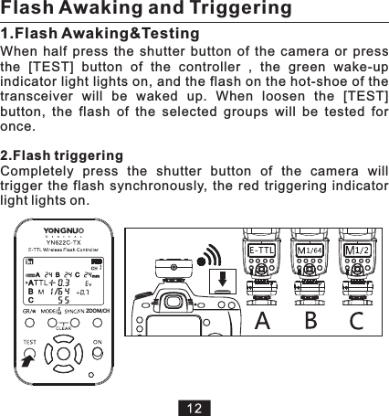 2.Flash triggeringWhen  half  press  the  shutter  button  of  the  camera  or  press the  [TEST]  button  of  the  controller  ,  the  green  wake-up indicator light lights on, and the flash on the hot-shoe of the transceiver  will  be  waked  up.  When  loosen  the  [TEST] button,  the  flash  of  the  selected  groups  will  be  tested  for once.Completely  press  the  shutter  button  of  the  camera  will trigger  the  flash  synchronously,  the  red  triggering  indicator light lights on.Flash Awaking and Triggering1.Flash Awaking&amp;Testing HCZ MOO