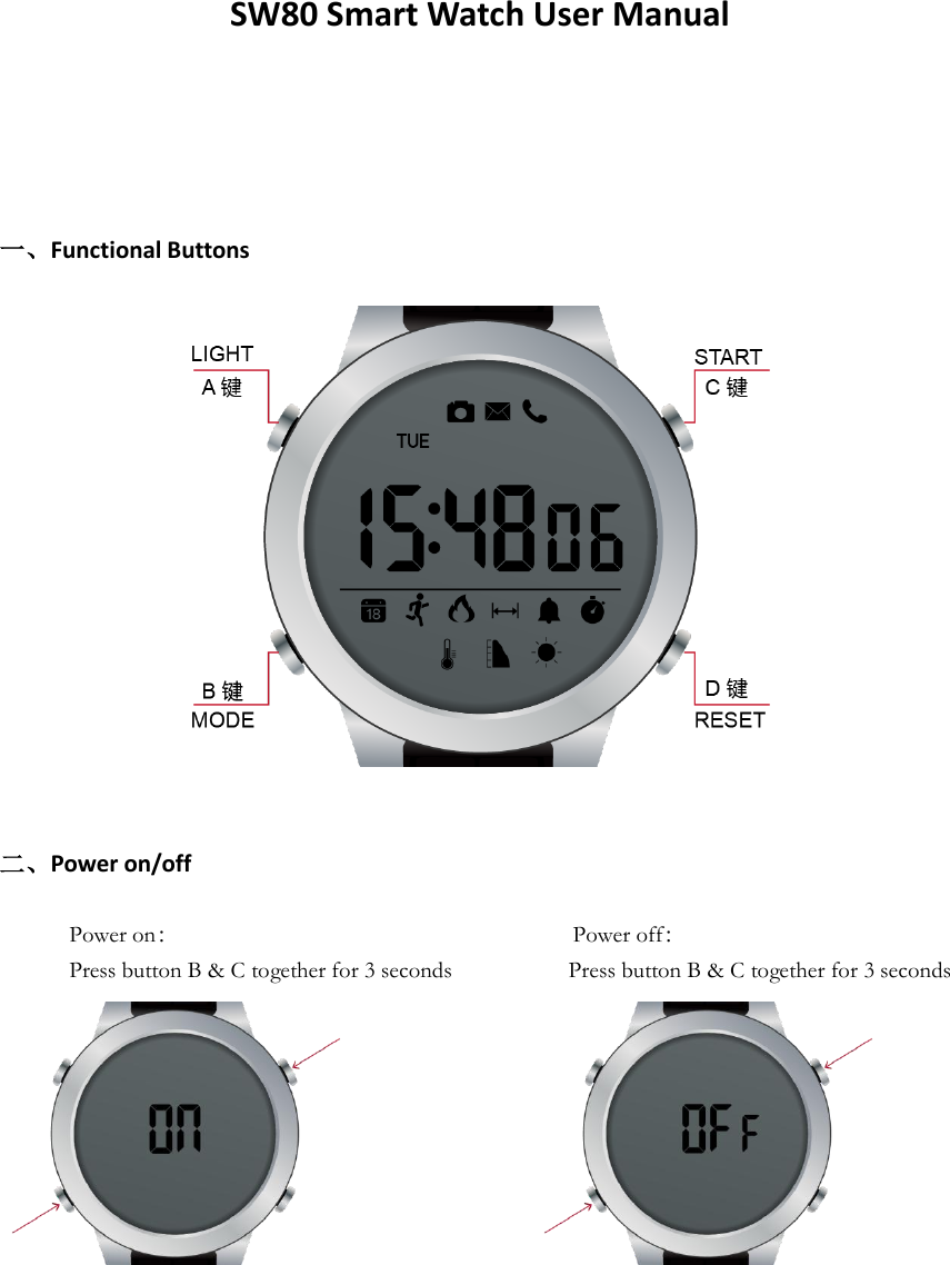 SW80 Smart Watch User Manual    一、Functional Buttons     二、Power on/off              Power on：                                                                Power off：             Press button B &amp; C together for 3 seconds                    Press button B &amp; C together for 3 seconds                          