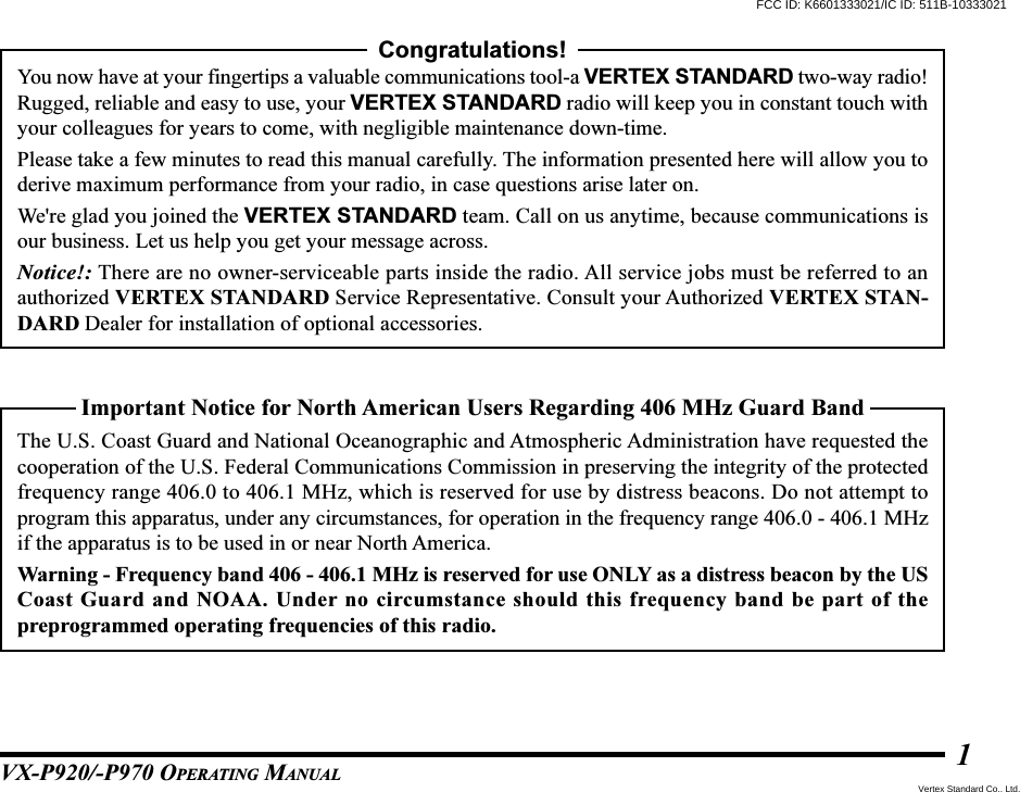 VX-P920/-P970 OPERATING MANUAL1Important Notice for North American Users Regarding 406 MHz Guard BandThe U.S. Coast Guard and National Oceanographic and Atmospheric Administration have requested thecooperation of the U.S. Federal Communications Commission in preserving the integrity of the protectedfrequency range 406.0 to 406.1 MHz, which is reserved for use by distress beacons. Do not attempt toprogram this apparatus, under any circumstances, for operation in the frequency range 406.0 - 406.1 MHzif the apparatus is to be used in or near North America.Warning - Frequency band 406 - 406.1 MHz is reserved for use ONLY as a distress beacon by the USCoast Guard and NOAA. Under no circumstance should this frequency band be part of thepreprogrammed operating frequencies of this radio.Congratulations!You now have at your fingertips a valuable communications tool-a VERTEX STANDARD two-way radio!Rugged, reliable and easy to use, your VERTEX STANDARD radio will keep you in constant touch withyour colleagues for years to come, with negligible maintenance down-time.Please take a few minutes to read this manual carefully. The information presented here will allow you toderive maximum performance from your radio, in case questions arise later on.We&apos;re glad you joined the VERTEX STANDARD team. Call on us anytime, because communications isour business. Let us help you get your message across.Notice!: There are no owner-serviceable parts inside the radio. All service jobs must be referred to anauthorized VERTEX STANDARD Service Representative. Consult your Authorized VERTEX STAN-DARD Dealer for installation of optional accessories.FCC ID: K6601333021/IC ID: 511B-10333021Vertex Standard Co., Ltd.