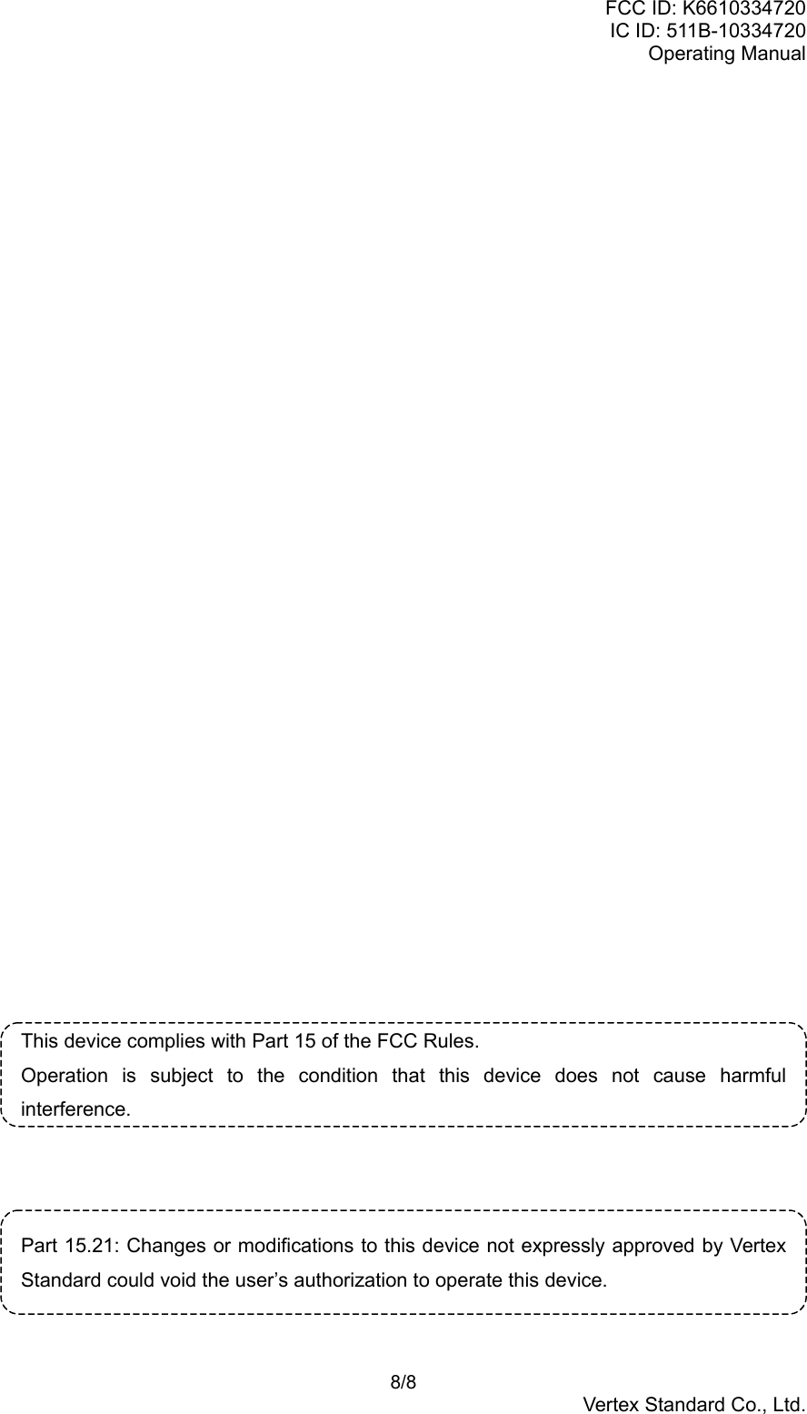 FCC ID: K6610334720IC ID: 511B-10334720Operating Manual 8/8Vertex Standard Co., Ltd.This device complies with Part 15 of the FCC Rules.Operation is subject to the condition that this device does not cause harmfulinterference.Part 15.21: Changes or modifications to this device not expressly approved by VertexStandard could void the user’s authorization to operate this device.