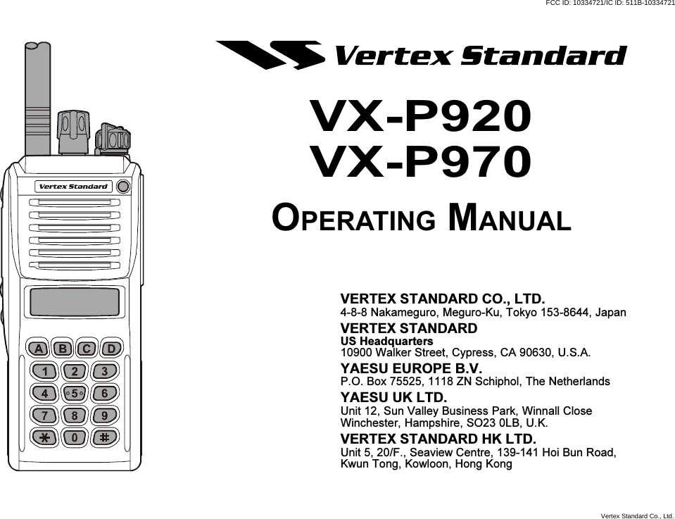 VX-P920VX-P970OPERATING MANUALVERTEX STANDARD CO., LTD.4-8-8 Nakameguro, Meguro-Ku, Tokyo 153-8644, JapanVERTEX STANDARDUS Headquarters10900 Walker Street, Cypress, CA 90630, U.S.A.YAESU EUROPE B.V.P.O. Box 75525, 1118 ZN Schiphol, The NetherlandsYAESU UK LTD.Unit 12, Sun Valley Business Park, Winnall CloseWinchester, Hampshire, SO23 0LB, U.K.VERTEX STANDARD HK LTD.Unit 5, 20/F., Seaview Centre, 139-141 Hoi Bun Road,Kwun Tong, Kowloon, Hong KongFCC ID: 10334721/IC ID: 511B-10334721Vertex Standard Co., Ltd.