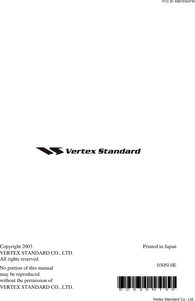 Copyright 2003VERTEX STANDARD CO., LTD.All rights reserved.No portion of this manualmay be reproducedwithout the permission ofVERTEX STANDARD CO., LTD.Printed in Japan0305l-0EEC035N100Vertex Standard Co., Ltd.FCC ID: K6610354740