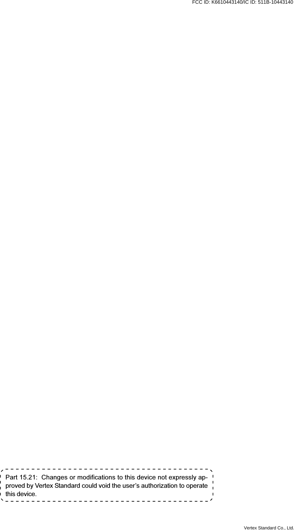 VXR-9000 FM REPEATER OPERATING MANUALPart 15.21:  Changes or modifications to this device not expressly ap-proved by Vertex Standard could void the user’s authorization to operatethis device.Vertex Standard Co., Ltd.FCC ID: K6610443140/IC ID: 511B-10443140