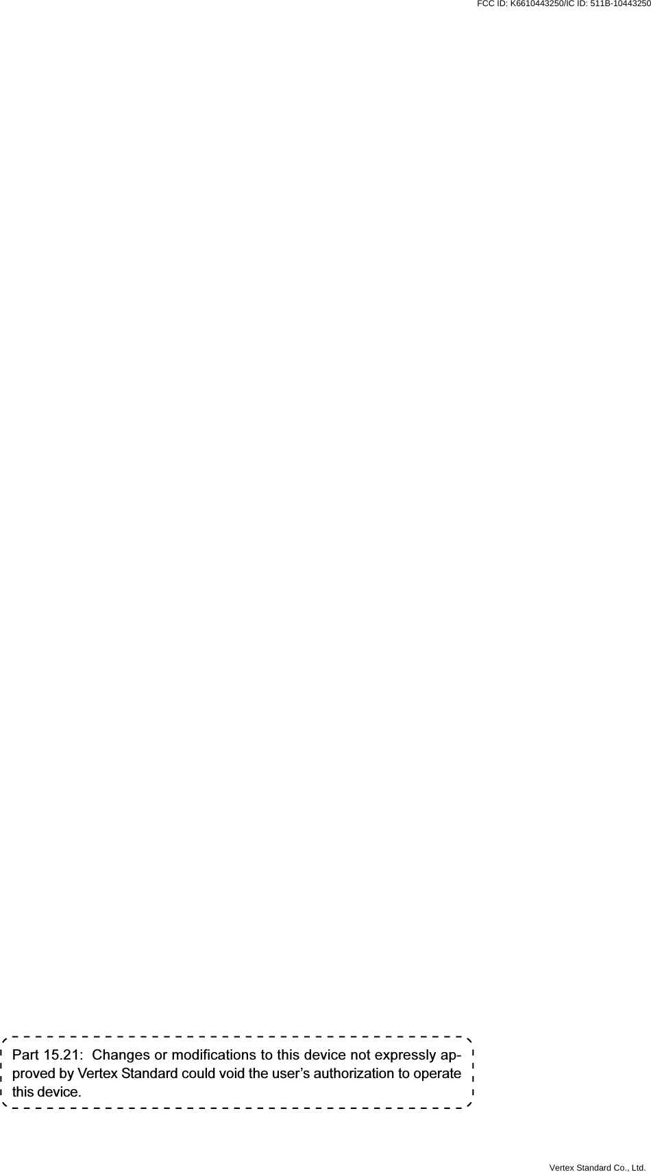 VXR-9000 FM REPEATER OPERATING MANUALPart 15.21:  Changes or modifications to this device not expressly ap-proved by Vertex Standard could void the user’s authorization to operatethis device.FCC ID: K6610443250/IC ID: 511B-10443250Vertex Standard Co., Ltd.