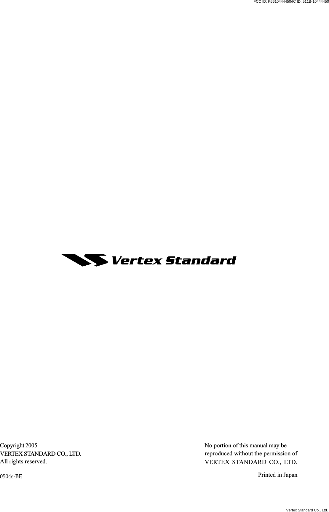 Copyright 2005VERTEX STANDARD CO., LTD.All rights reserved.No portion of this manual may bereproduced without the permission ofVERTEX STANDARD CO., LTD.Printed in Japan0504s-BEVertex Standard Co., Ltd.FCC ID: K6610444450/IC ID: 511B-10444450