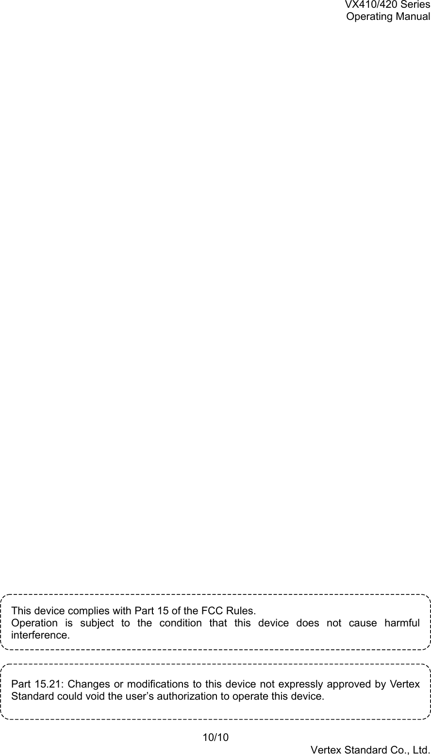 VX410/420 SeriesOperating Manual10/10Vertex Standard Co., Ltd.This device complies with Part 15 of the FCC Rules.Operation is subject to the condition that this device does not cause harmfulinterference.Part 15.21: Changes or modifications to this device not expressly approved by VertexStandard could void the user’s authorization to operate this device.