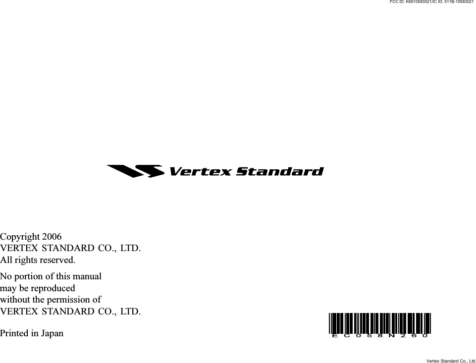 Copyright 2006VERTEX STANDARD CO., LTD.All rights reserved.No portion of this manualmay be reproducedwithout the permission ofVERTEX STANDARD CO., LTD.Printed in JapanEC058N260FCC ID: K6610583021/IC ID: 511B-10583021Vertex Standard Co., Ltd.