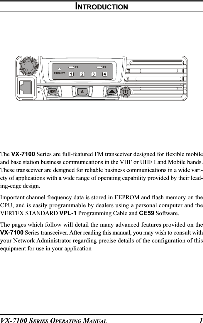 VX-7100 SERIES OPERATING MANUALINTRODUCTIONThe VX-7100 Series are full-featured FM transceiver designed for flexible mobileand base station business communications in the VHF or UHF Land Mobile bands.These transceiver are designed for reliable business communications in a wide vari-ety of applications with a wide range of operating capability provided by their lead-ing-edge design.Important channel frequency data is stored in EEPROM and flash memory on theCPU, and is easily programmable by dealers using a personal computer and theVERTEX STANDARD VPL-1 Programming Cable and CE59 Software.The pages which follow will detail the many advanced features provided on theVX-7100 Series transceiver. After reading this manual, you may wish to consult withyour Network Administrator regarding precise details of the configuration of thisequipment for use in your applicationP2P1TX/BUSYA12341