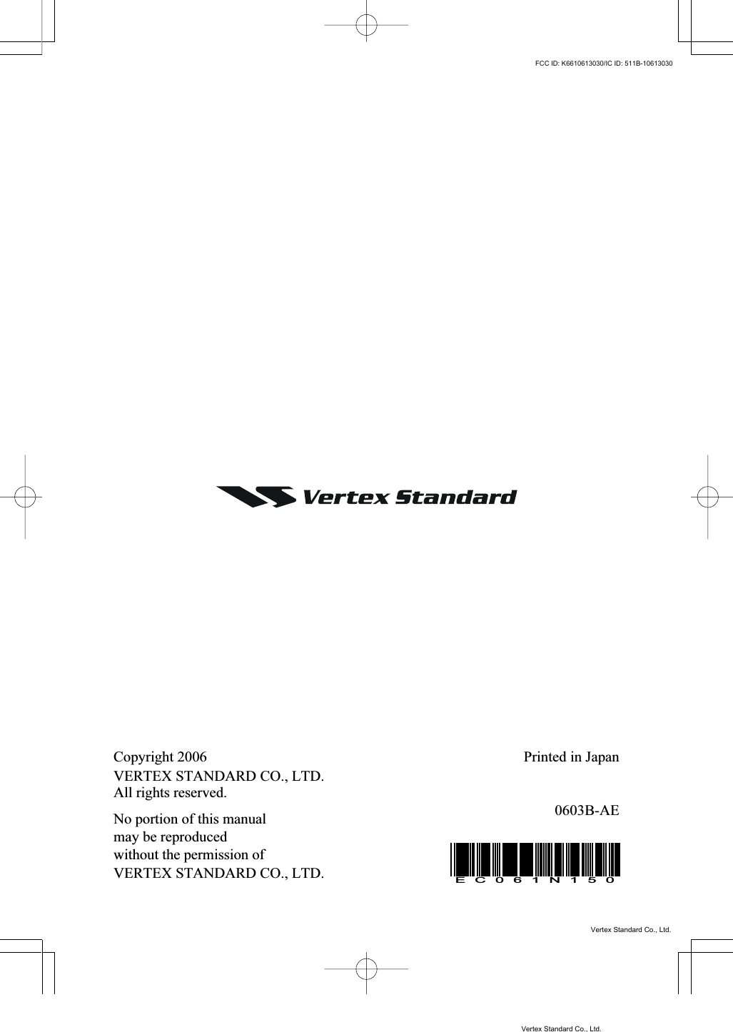 Copyright 2006VERTEX STANDARD CO., LTD.All rights reserved.No portion of this manualmay be reproducedwithout the permission ofVERTEX STANDARD CO., LTD.EC061N150Printed in Japan0603B-AEVertex Standard Co., Ltd.FCC ID: K6610613030/IC ID: 511B-10613030Vertex Standard Co., Ltd.