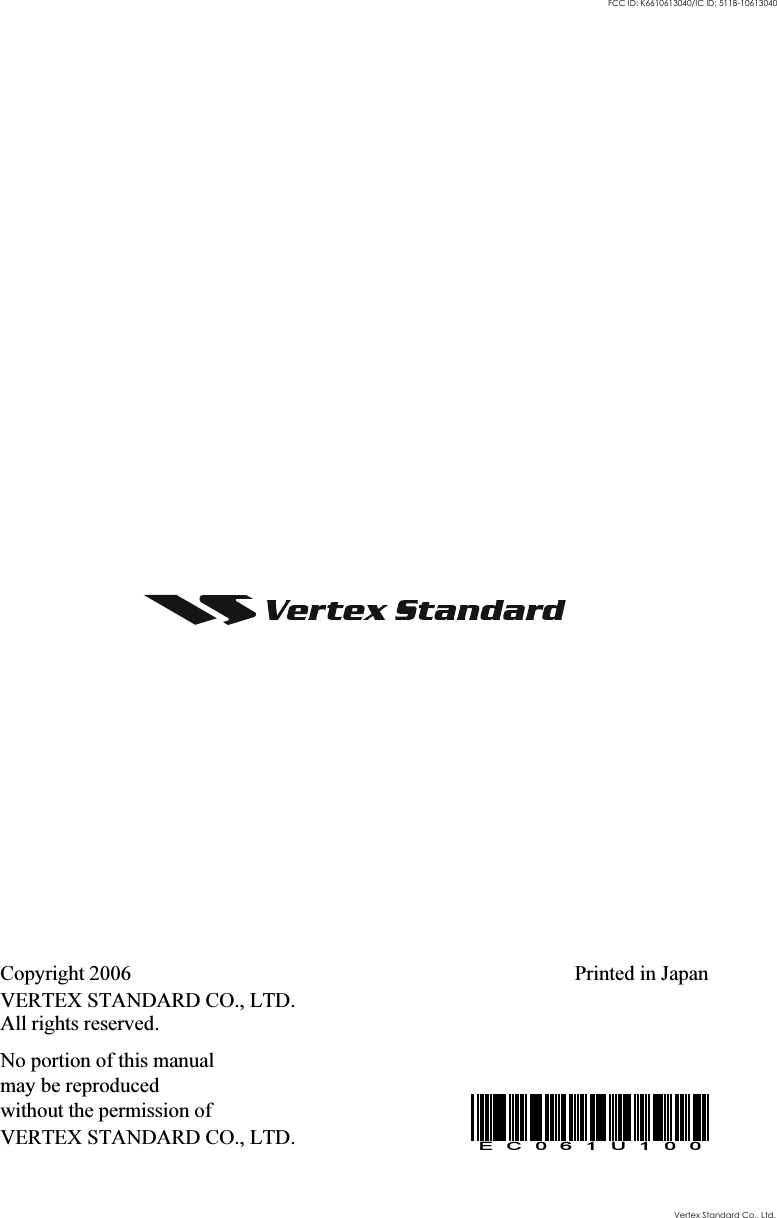 Copyright 2006VERTEX STANDARD CO., LTD.All rights reserved.No portion of this manualmay be reproducedwithout the permission ofVERTEX STANDARD CO., LTD.Printed in JapanEC061U100Vertex Standard Co., Ltd.FCC ID: K6610613040/IC ID: 511B-10613040