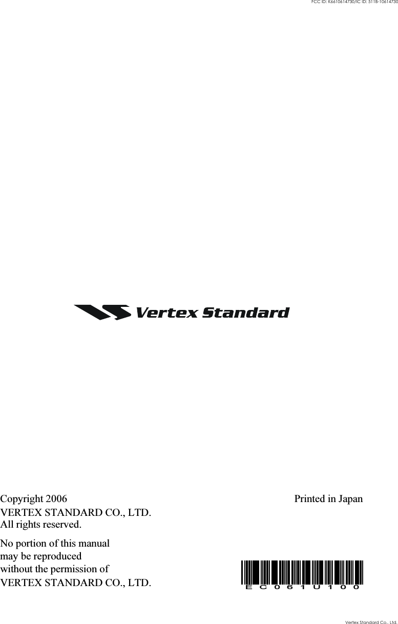 Copyright 2006VERTEX STANDARD CO., LTD.All rights reserved.No portion of this manualmay be reproducedwithout the permission ofVERTEX STANDARD CO., LTD.Printed in JapanEC061U100Vertex Standard Co., Ltd.FCC ID: K6610614730/IC ID: 511B-10614730