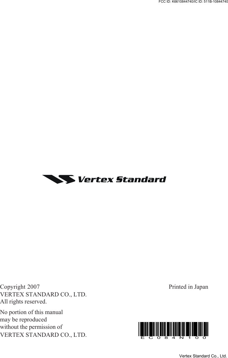 Copyright 2007VERTEX STANDARD CO., LTD.All rights reserved.No portion of this manualmay be reproducedwithout the permission ofVERTEX STANDARD CO., LTD.Printed in JapanEC084N100Vertex Standard Co., Ltd.FCC ID: K6610844740/IC ID: 511B-10844740