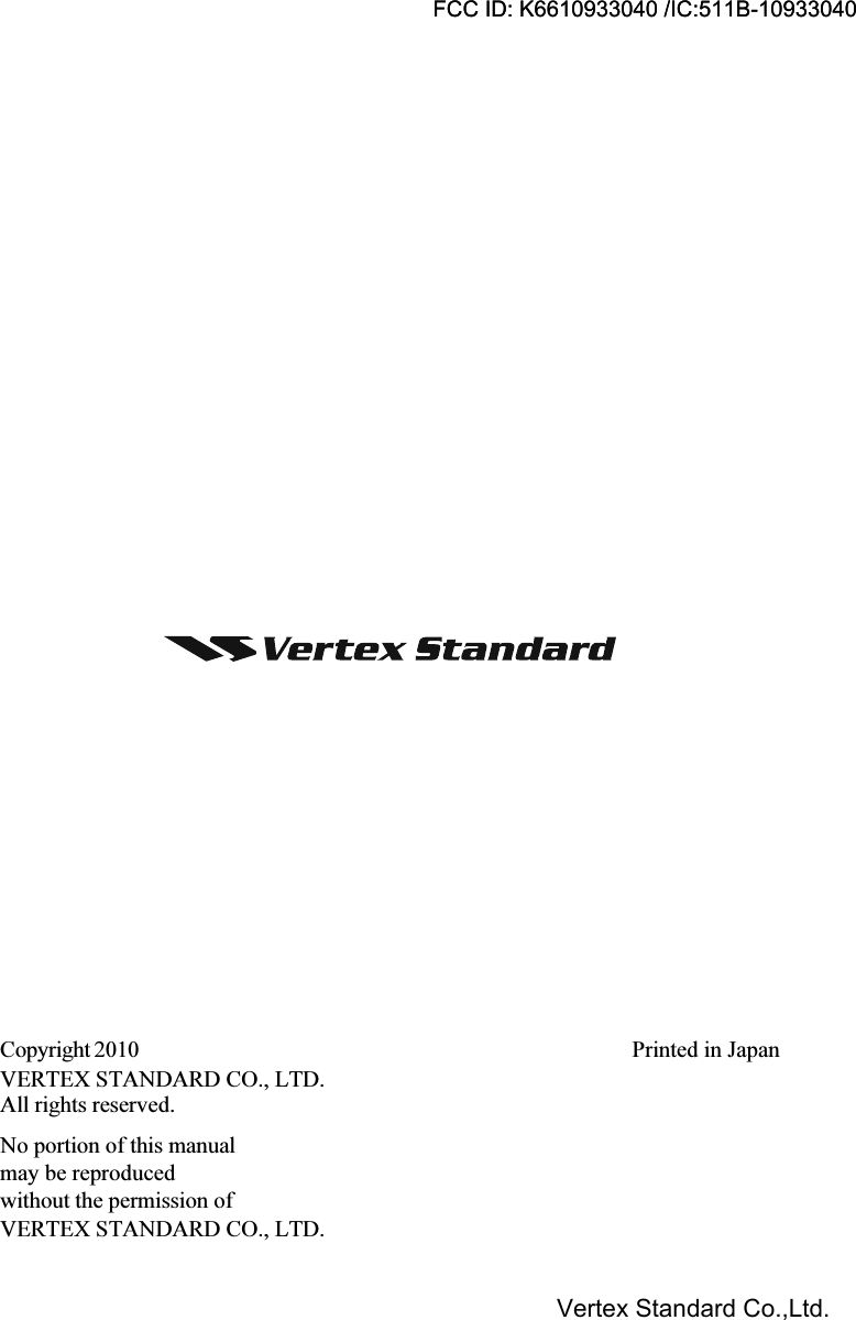 Copyright 2010VERTEX STANDARD CO., LTD.All rights reserved.No portion of this manualmay be reproducedwithout the permission ofVERTEX STANDARD CO., LTD.Printed in JapanFCC ID: K6610933040 /IC:511B-10933040Vertex Standard Co.,Ltd.FCC ID: K6610933040 /IC:511B-10933040