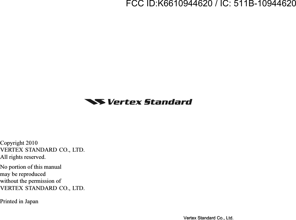 Copyright 2010VERTEX STANDARD CO., LTD.All rights reserved.No portion of this manualmay be reproducedwithout the permission ofVERTEX STANDARD CO., LTD.Printed in JapanVertex Standard Co., Ltd.FCC ID:K6610944620 / IC: 511B-10944620Vertex Standard Co., Ltd.