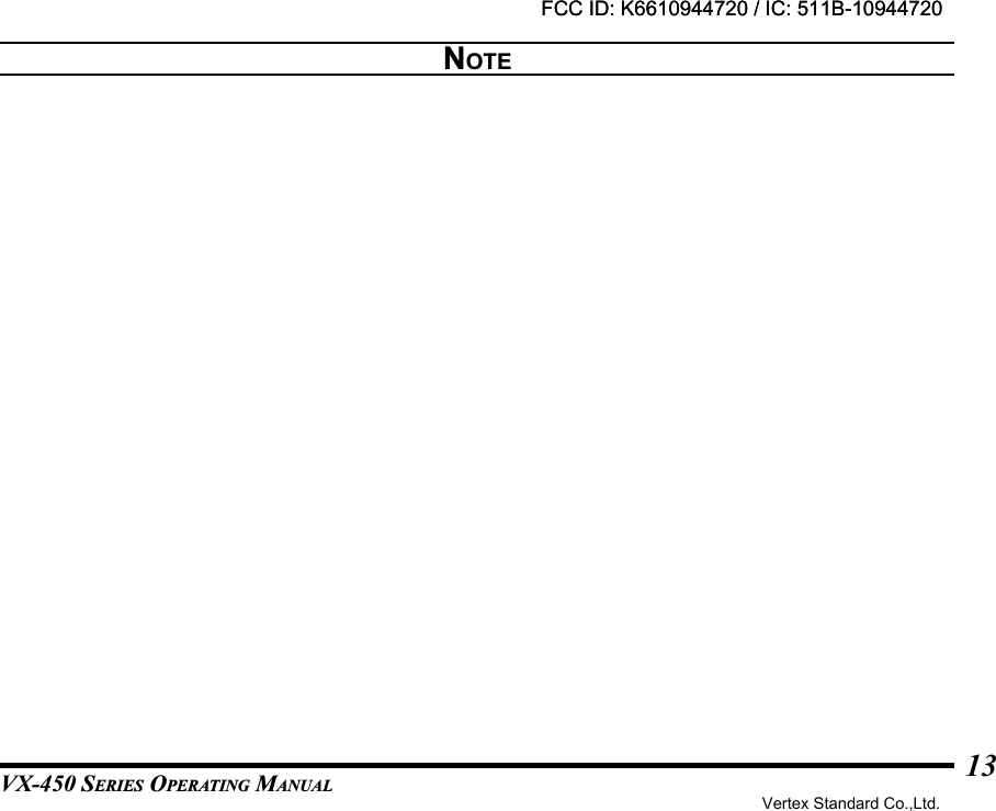 VX-450 SERIES OPERATING MANUAL13NOTEFCC ID: K6610944720 / IC: 511B-10944720Vertex Standard Co.,Ltd.FCC ID: K6610944720 / IC: 511B-10944720