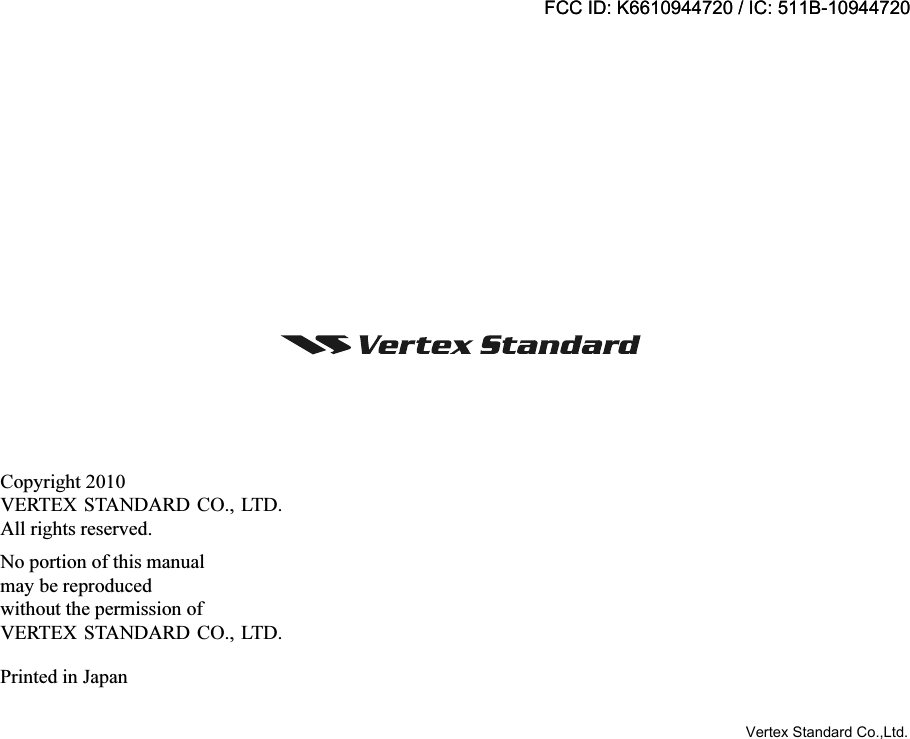 Copyright 2010VERTEX STANDARD CO., LTD.All rights reserved.No portion of this manualmay be reproducedwithout the permission ofVERTEX STANDARD CO., LTD.Printed in JapanFCC ID: K6610944720 / IC: 511B-10944720Vertex Standard Co.,Ltd.FCC ID: K6610944720 / IC: 511B-10944720