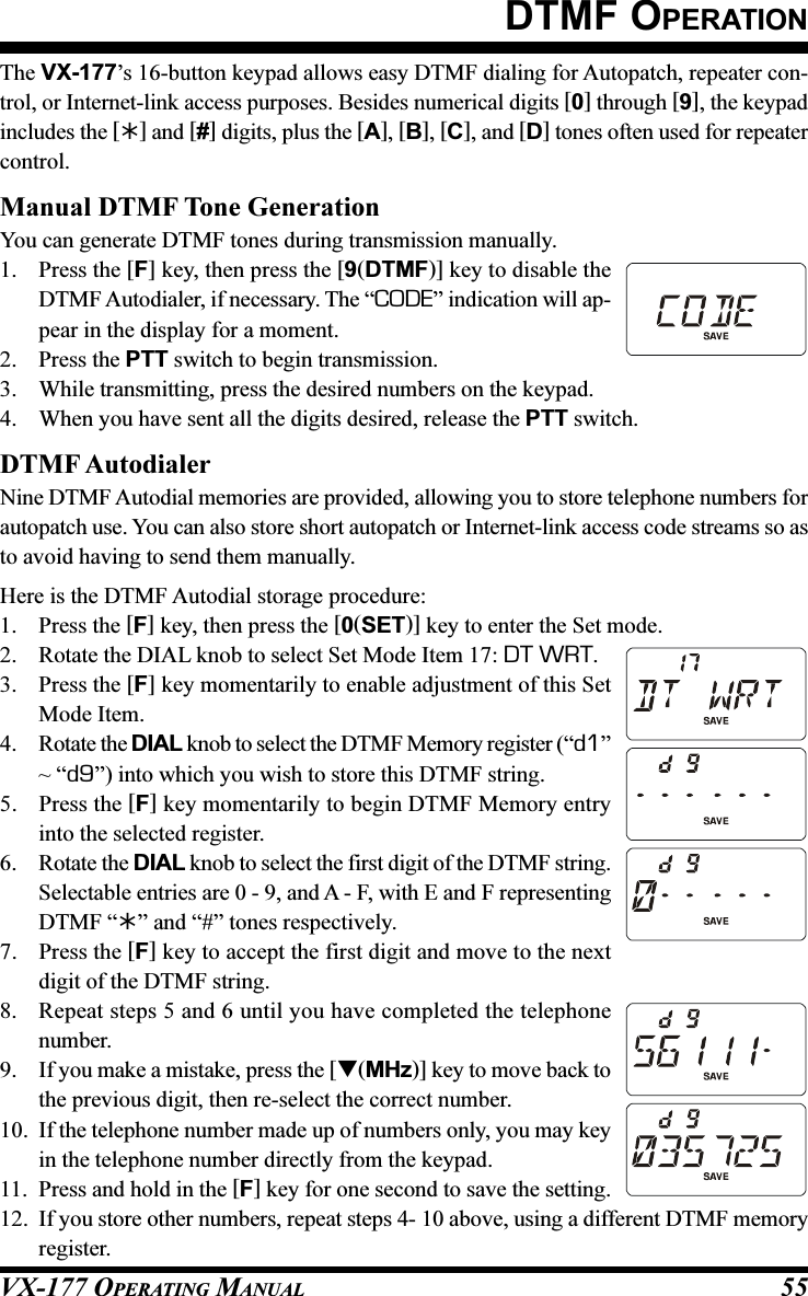 VX-177 OPERATING MANUAL 55DTMF OPERATIONThe VX-177’s 16-button keypad allows easy DTMF dialing for Autopatch, repeater con-trol, or Internet-link access purposes. Besides numerical digits [0] through [9], the keypadincludes the [] and [#] digits, plus the [A], [B], [C], and [D] tones often used for repeatercontrol.Manual DTMF Tone GenerationYou can generate DTMF tones during transmission manually.1. Press the [F] key, then press the [9(DTMF)] key to disable theDTMF Autodialer, if necessary. The “CODE” indication will ap-pear in the display for a moment.2. Press the PTT switch to begin transmission.3. While transmitting, press the desired numbers on the keypad.4. When you have sent all the digits desired, release the PTT switch.DTMF AutodialerNine DTMF Autodial memories are provided, allowing you to store telephone numbers forautopatch use. You can also store short autopatch or Internet-link access code streams so asto avoid having to send them manually.Here is the DTMF Autodial storage procedure:1. Press the [F] key, then press the [0(SET)] key to enter the Set mode.2. Rotate the DIAL knob to select Set Mode Item 17: DT WRT.3. Press the [F] key momentarily to enable adjustment of this SetMode Item.4. Rotate the DIAL knob to select the DTMF Memory register (“d1”~ “d9”) into which you wish to store this DTMF string.5. Press the [F] key momentarily to begin DTMF Memory entryinto the selected register.6. Rotate the DIAL knob to select the first digit of the DTMF string.Selectable entries are 0 - 9, and A - F, with E and F representingDTMF “” and “#” tones respectively.7. Press the [F] key to accept the first digit and move to the nextdigit of the DTMF string.8. Repeat steps 5 and 6 until you have completed the telephonenumber.9. If you make a mistake, press the [(MHz)] key to move back tothe previous digit, then re-select the correct number.10. If the telephone number made up of numbers only, you may keyin the telephone number directly from the keypad.11. Press and hold in the [F] key for one second to save the setting.12. If you store other numbers, repeat steps 4- 10 above, using a different DTMF memoryregister.