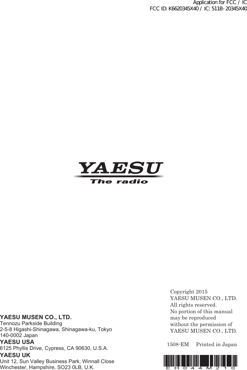 YAESU MUSEN CO., LTD.Tennozu Parkside Building2-5-8 Higashi-Shinagawa, Shinagawa-ku, Tokyo 140-0002 JapanYAESU USA6125 Phyllis Drive, Cypress, CA 90630, U.S.A.YAESU UKUnit 12, Sun Valley Business Park, Winnall Close Winchester, Hampshire, SO23 0LB, U.K.Printed in JapanCopyright 2015YAESU MUSEN CO., LTD.All rights reserved.No portion of this manualmay be reproduced without the permission ofYAESU MUSEN CO., LTD.1508-EMApplication for FCC / IC FCC ID: K6620345X40 / IC: 511B-20345X40