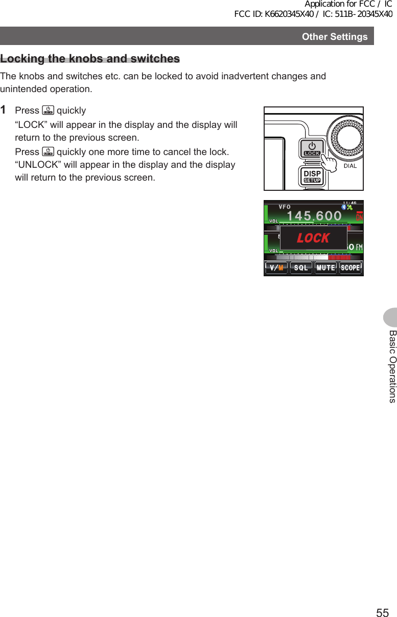 55Basic OperationsOtherSettingsLockingtheknobsandswitchesThe knobs and switches etc. can be locked to avoid inadvertent changes and unintended operation.1 Press   quickly  “LOCK” will appear in the display and the display will return to the previous screen. Press  quickly one more time to cancel the lock. “UNLOCK” will appear in the display and the display will return to the previous screen.Ჹ᲼ᲽᲾᲸᲸ8(1᲼᲻᲻ ᳀ᲾᲸᲽᲸᲽᲸᲸ61-;1Ჺ᲻/76&apos;5%12&apos;/8 53.Application for FCC / IC FCC ID: K6620345X40 / IC: 511B-20345X40