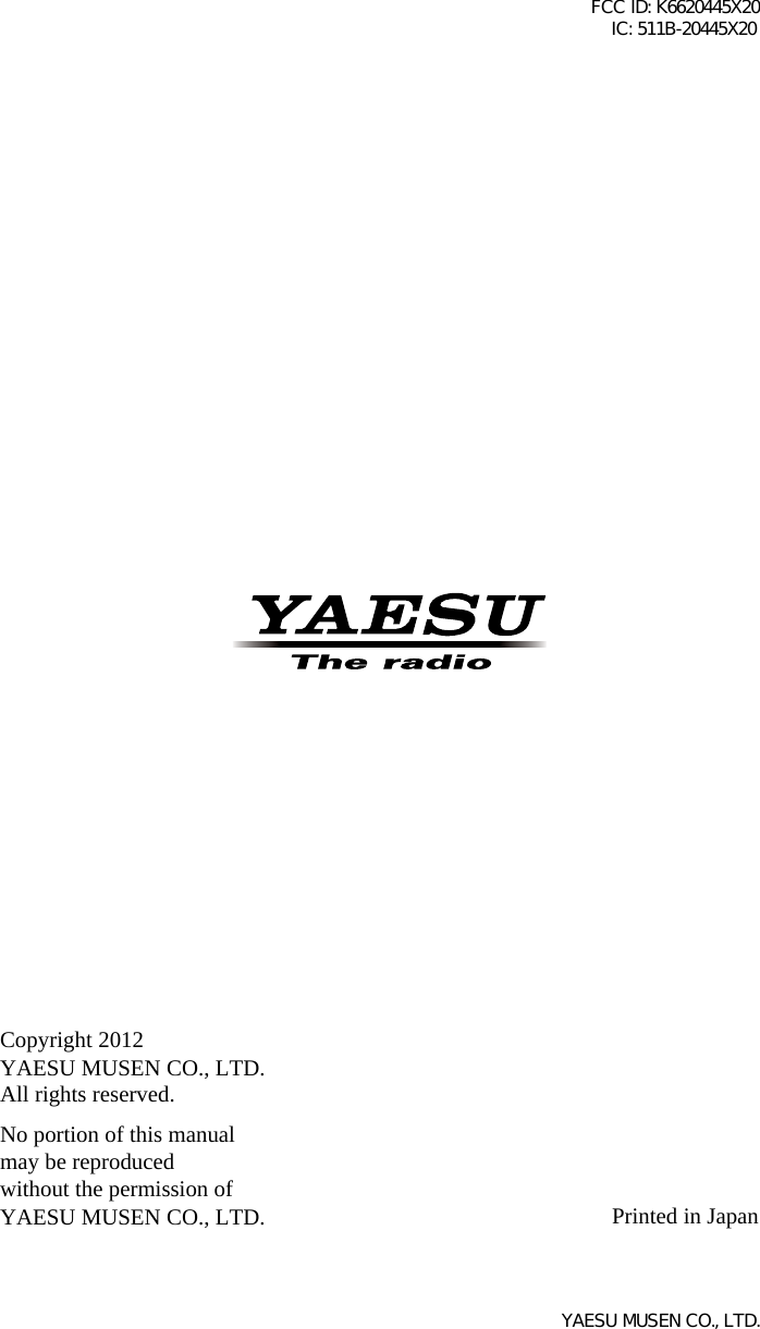 Copyright 2012YAESU MUSEN CO., LTD.All rights reserved.No portion of this manualmay be reproducedwithout the permission ofYAESU MUSEN CO., LTD. Printed in JapanFCC ID: K6620445X20 IC: 511B-20445X20YAESU MUSEN CO., LTD.