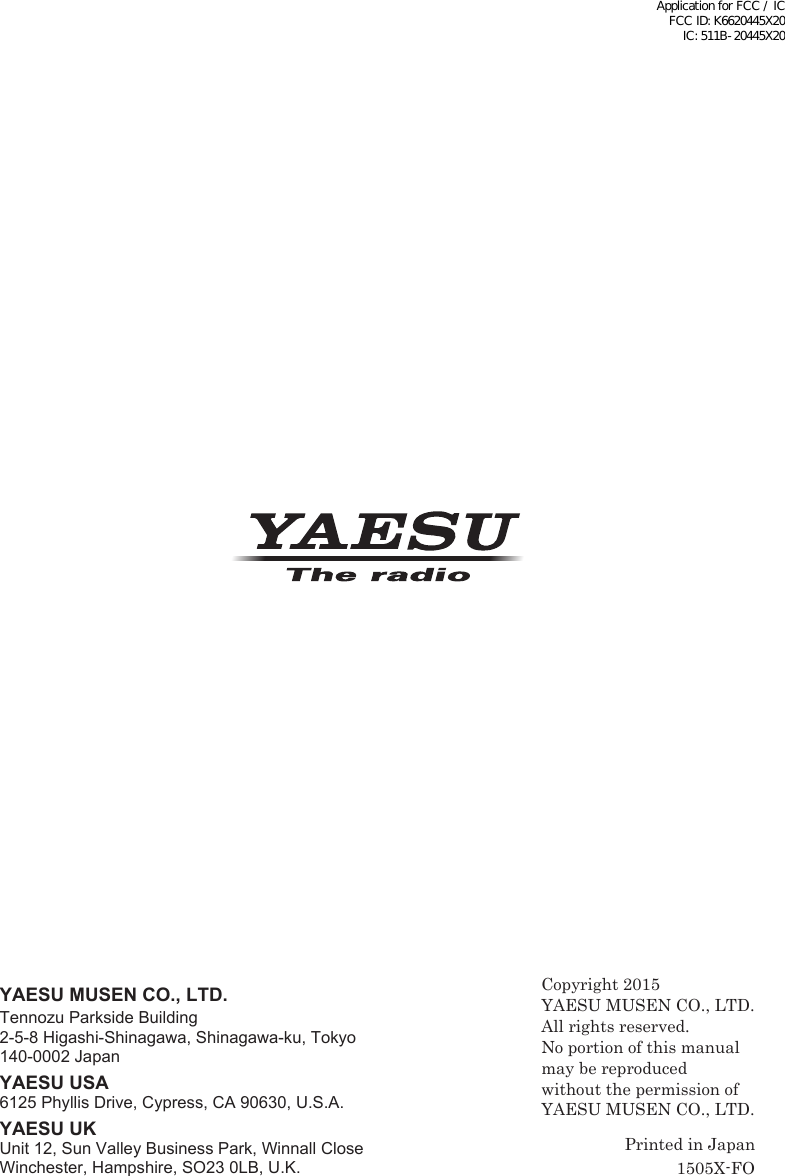 1505X-FOYAESU MUSEN CO., LTD.Tennozu Parkside Building2-5-8 Higashi-Shinagawa, Shinagawa-ku, Tokyo 140-0002 JapanYAESU USA6125 Phyllis Drive, Cypress, CA 90630, U.S.A.YAESU UKUnit 12, Sun Valley Business Park, Winnall CloseWinchester, Hampshire, SO23 0LB, U.K.Printed in JapanCopyright 2015YAESU MUSEN CO., LTD.All rights reserved.No portion of this manualmay be reproduced without the permission ofYAESU MUSEN CO., LTD.Application for FCC / IC FCC ID: K6620445X20 IC: 511B-20445X20