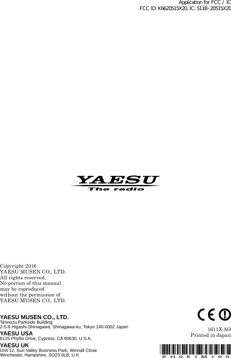 Copyright 2016YAESU MUSEN CO., LTD.All rights reserved.No portion of this manualmay be reproduced without the permission ofYAESU MUSEN CO., LTD.1611X-AOPrinted in JapanYAESU MUSEN CO., LTD.Tennozu Parkside Building2-5-8 Higashi-Shinagawa, Shinagawa-ku, Tokyo 140-0002 JapanYAESU USA6125 Phyllis Drive, Cypress, CA 90630, U.S.A.YAESU UKUnit 12, Sun Valley Business Park, Winnall CloseWinchester, Hampshire, SO23 0LB, U.K.Application for FCC / IC FCC ID: K6620515X20, IC: 511B-20515X20