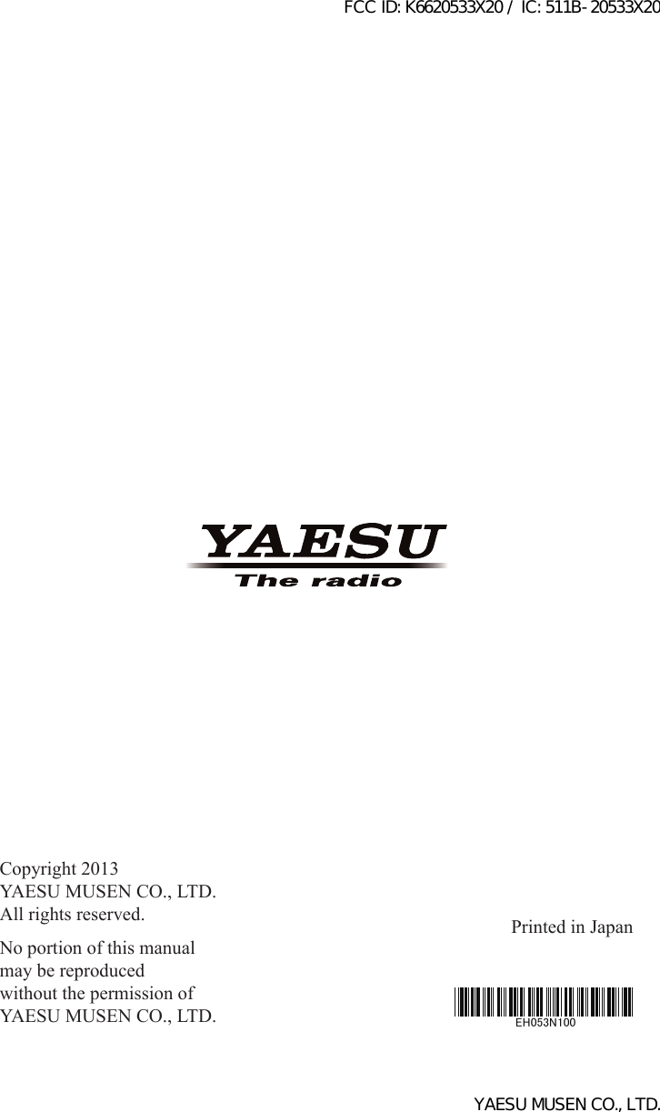 Copyright 2013YAESU MUSEN CO., LTD.All rights reserved.No portion of this manualmay be reproducedwithout the permission ofYAESU MUSEN CO., LTD.Printed in JapanEH053N100FCC ID: K6620533X20 / IC: 511B-20533X20YAESU MUSEN CO., LTD.