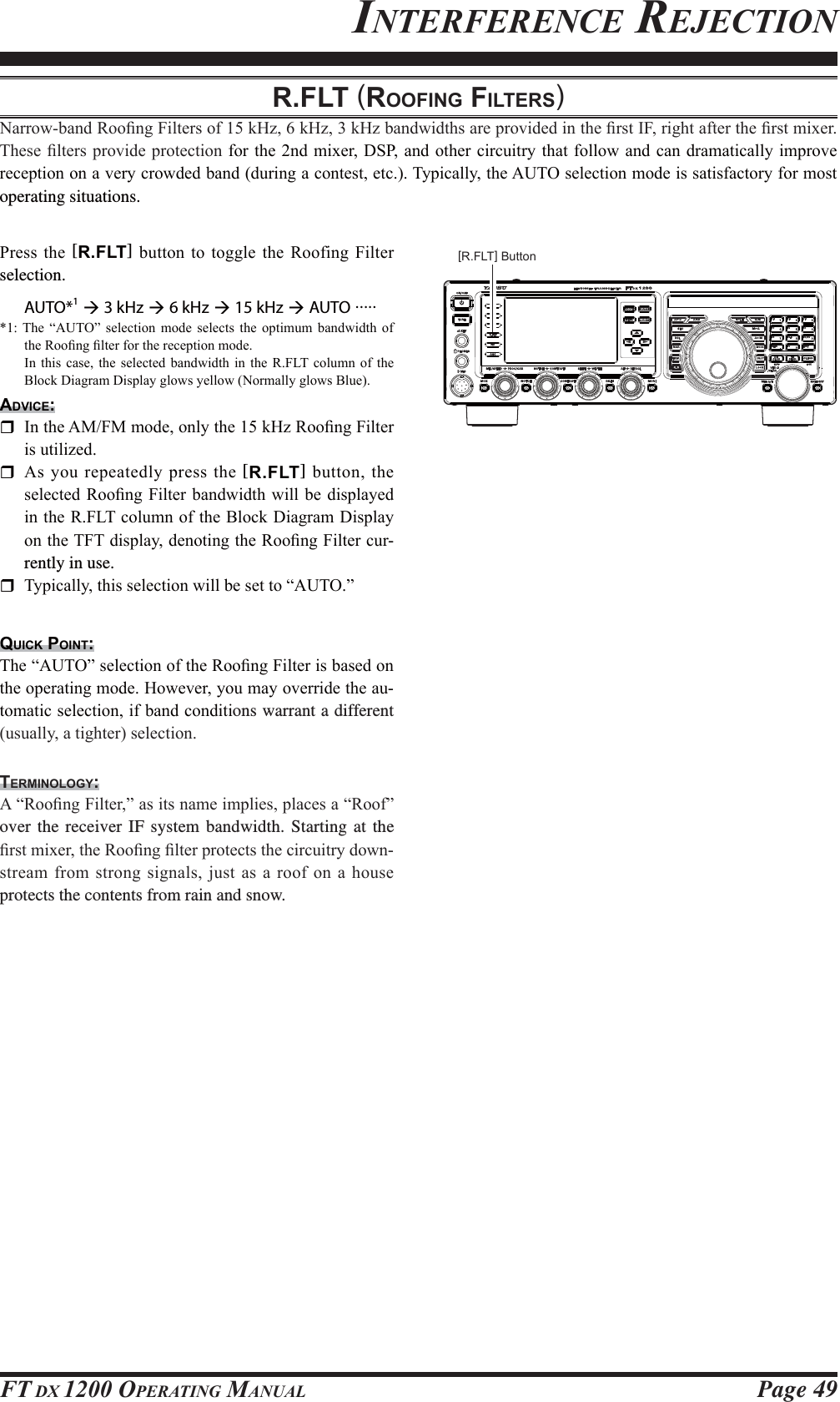 Page 49FT DX 1200 OPERATING MANUALINTERFERENCE REJECTIONR.FLT (ROOFING FILTERS)1DUURZEDQG5RR¿QJ)LOWHUVRIN+]N+]N+]EDQGZLGWKVDUHSURYLGHGLQWKH¿UVW,)ULJKWDIWHUWKH¿UVWPL[HU7KHVH¿OWHUVSURYLGHSURWHFWLRQIRU WKHQGPL[HU&apos;63DQG RWKHUFLUFXLWU\WKDWIROORZDQGFDQGUDPDWLFDOO\LPSURYHUHFHSWLRQRQDYHU\FURZGHGEDQGGXULQJDFRQWHVWHWF7\SLFDOO\WKH$872VHOHFWLRQPRGHLVVDWLVIDFWRU\IRUPRVWoperating situations.3UHVV WKH [R.FLT] EXWWRQWRWRJJOH WKH5RRILQJ )LOWHUselection.AUTO*1 Æ 3 kHz Æ 6 kHz Æ 15 kHz Æ AUTO ..... 7KH ³$872´ VHOHFWLRQ PRGH VHOHFWV WKH RSWLPXP EDQGZLGWK RIWKH5RR¿QJ¿OWHUIRUWKHUHFHSWLRQPRGH ,Q WKLV FDVH WKH VHOHFWHG EDQGZLGWK LQ WKH 5)/7 FROXPQ RI WKH%ORFN&apos;LDJUDP&apos;LVSOD\JORZV\HOORZ1RUPDOO\JORZV%OXHADVICE: ,QWKH$0)0PRGHRQO\WKHN+]5RR¿QJ)LOWHULVXWLOL]HG $V\RXUHSHDWHGO\SUHVVWKH[R.FLT]EXWWRQWKHVHOHFWHG5RR¿QJ)LOWHU EDQGZLGWKZLOOEH GLVSOD\HGLQWKH5)/7FROXPQRIWKH%ORFN&apos;LDJUDP&apos;LVSOD\RQWKH7)7GLVSOD\GHQRWLQJWKH5RR¿QJ)LOWHUFXU-rently in use. 7\SLFDOO\WKLVVHOHFWLRQZLOOEHVHWWR³$872´QUICK POINT:7KH³$872´VHOHFWLRQRIWKH5RR¿QJ)LOWHULVEDVHGRQWKHRSHUDWLQJPRGH+RZHYHU\RXPD\RYHUULGHWKHDX-WRPDWLFVHOHFWLRQLIEDQGFRQGLWLons warrant a different XVXDOO\DWLJKWHUVHOHFWLRQ[R.FLT] ButtonTERMINOLOGY:$³5RR¿QJ)LOWHU´DVLWVQDPHLPSOLHVSODFHVD³5RRI´over the receiver IF system bandwidth. Starting at the ¿UVWPL[HUWKH5RR¿QJ¿OWHUSURWHFWVWKHFLUFXLWU\GRZQ-VWUHDPIURPVWURQJVLJQDOVMXVWDVDURRIRQDKRXVHprotects the contents from rain and snow.