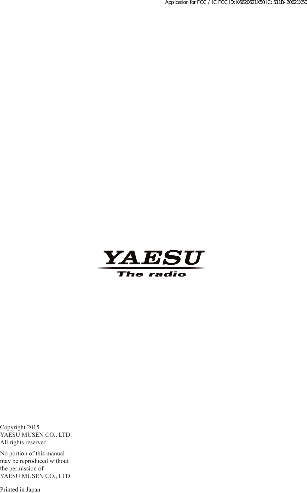 Copyright 2015YAESU MUSEN CO., LTD.All rights reservedNo portion of this manualmay be reproduced withoutthe permission ofYAESU MUSEN CO., LTD.Printed in JapanApplication for FCC / IC FCC ID: K6620621X50 IC: 511B-20621X50