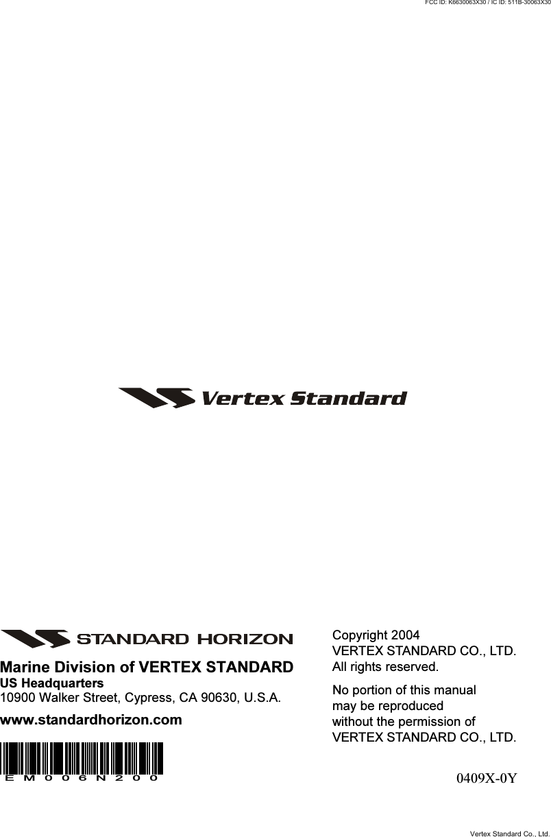 GX3500SPage 88Copyright 2004VERTEX STANDARD CO., LTD.All rights reserved.No portion of this manualmay be reproducedwithout the permission ofVERTEX STANDARD CO., LTD.0409X-0YMarine Division of VERTEX STANDARDUS Headquarters10900 Walker Street, Cypress, CA 90630, U.S.A.www.standardhorizon.comEM006N200Vertex Standard Co., Ltd.FCC ID: K6630063X30 / IC ID: 511B-30063X30