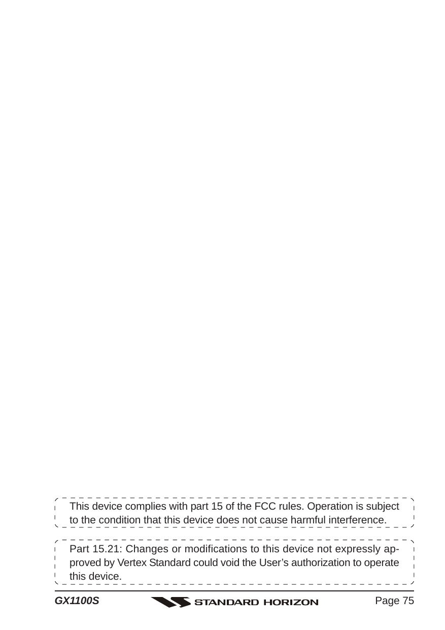 Page 75GX1100SThis device complies with part 15 of the FCC rules. Operation is subjectto the condition that this device does not cause harmful interference.Part 15.21: Changes or modifications to this device not expressly ap-proved by Vertex Standard could void the User’s authorization to operatethis device.