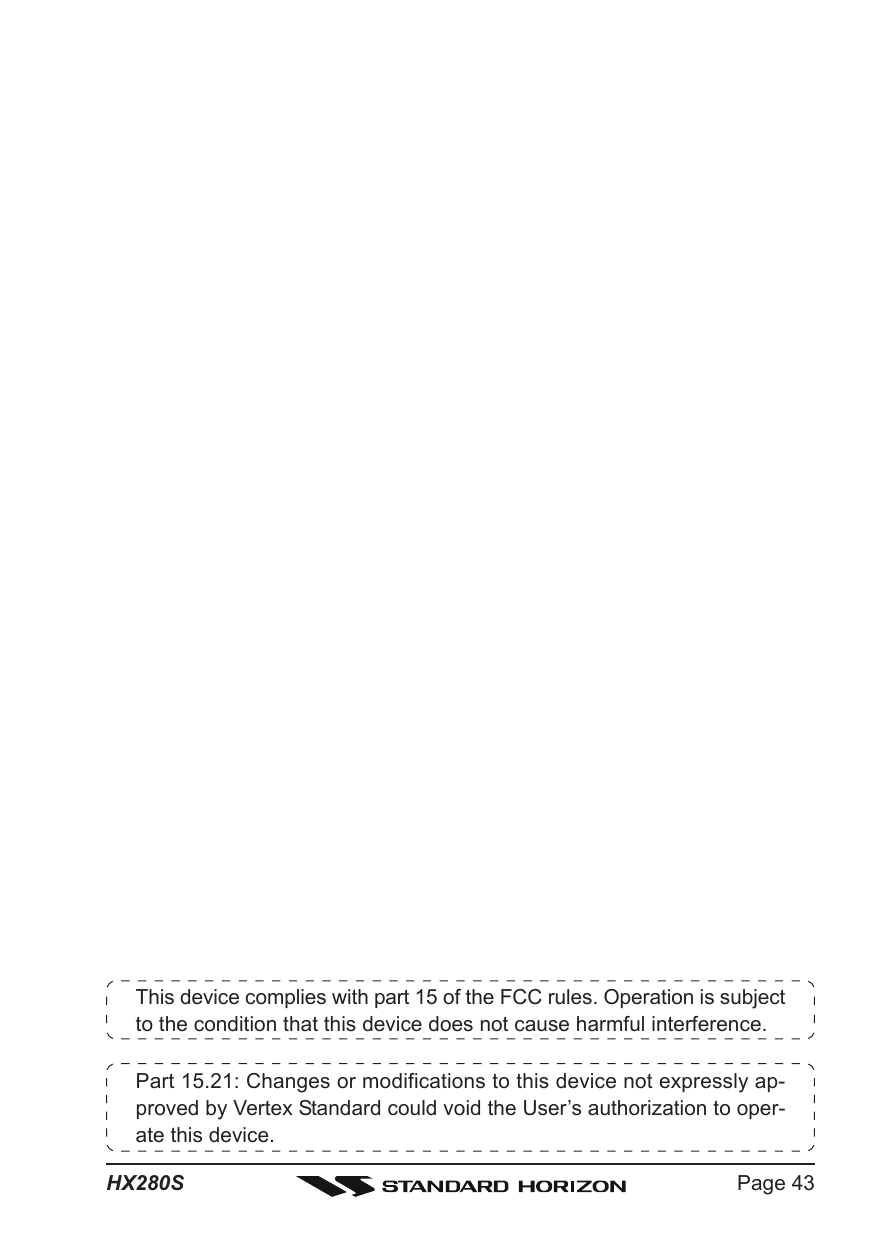 Page 43HX280SThis device complies with part 15 of the FCC rules. Operation is subjectto the condition that this device does not cause harmful interference.Part 15.21: Changes or modifications to this device not expressly ap-proved by Vertex Standard could void the User’s authorization to oper-ate this device.