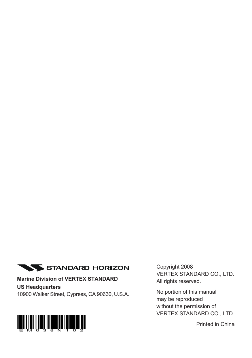 HX280SPage 44Copyright 2008VERTEX STANDARD CO., LTD.All rights reserved.No portion of this manualmay be reproducedwithout the permission ofVERTEX STANDARD CO., LTD.Printed in ChinaMarine Division of VERTEX STANDARDUS Headquarters10900 Walker Street, Cypress, CA 90630, U.S.A.EM038N102