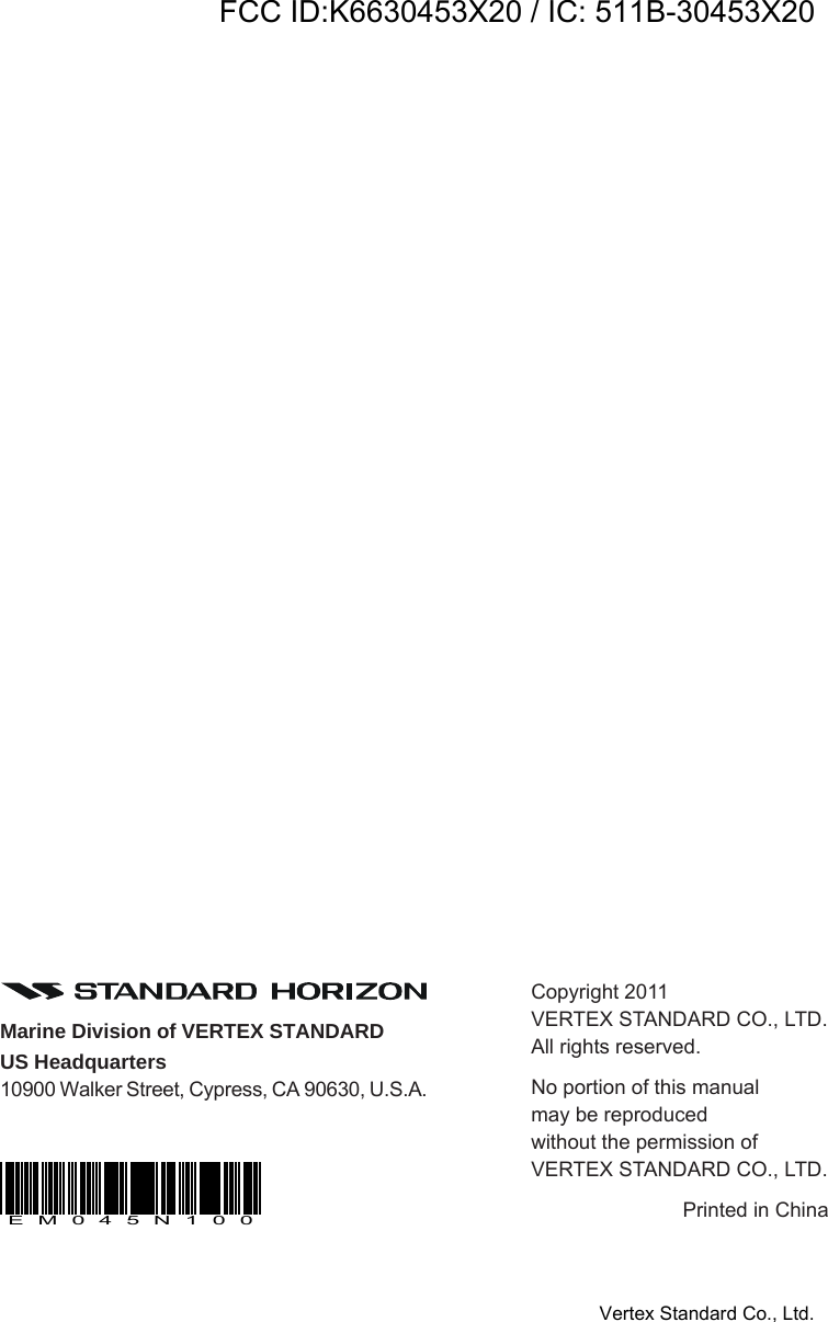 HX290Page 44Copyright 2011VERTEX STANDARD CO., LTD.All rights reserved.No portion of this manualmay be reproducedwithout the permission ofVERTEX STANDARD CO., LTD.Printed in ChinaMarine Division of VERTEX STANDARDUS Headquarters10900 Walker Street, Cypress, CA 90630, U.S.A.EM045N100FCC ID:K6630453X20 / IC: 511B-30453X20Vertex Standard Co., Ltd.