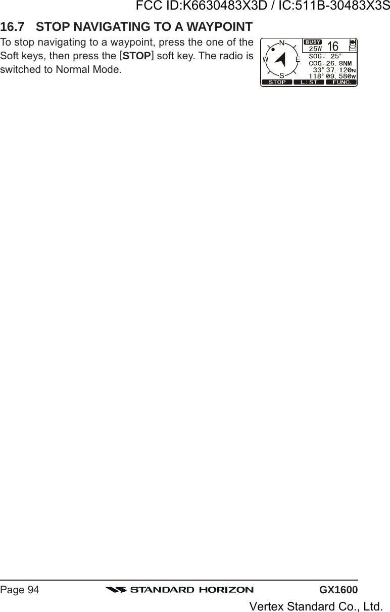 GX1600Page 9416.7 STOP NAVIGATING TO A WAYPOINTTo stop navigating to a waypoint, press the one of theSoft keys, then press the [STOP] soft key. The radio isswitched to Normal Mode.FCC ID:K6630483X3D / IC:511B-30483X3SVertex Standard Co., Ltd.