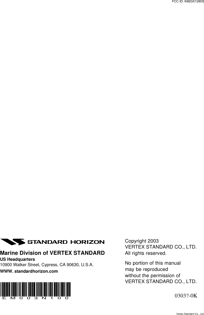 GX1280SPage 72Copyright 2003VERTEX STANDARD CO., LTD.All rights reserved.No portion of this manualmay be reproducedwithout the permission ofVERTEX STANDARD CO., LTD.0303?-0KMarine Division of VERTEX STANDARDUS Headquarters10900 Walker Street, Cypress, CA 90630, U.S.A.WWW. standardhorizon.comEM003N100FCC ID: K66GX1280SVertex Standard Co., Ltd.