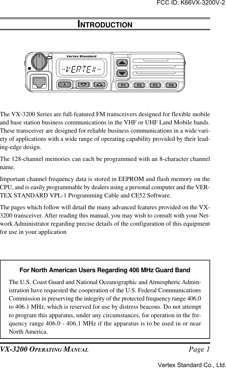 VX-3200 OPERATING MANUAL Page 1INTRODUCTIONFor North American Users Regarding 406 MHz Guard BandThe U.S. Coast Guard and National Oceanographic and Atmospheric Admin-istration have requested the cooperation of the U.S. Federal CommunicationsCommission in preserving the integrity of the protected frequency range 406.0to 406.1 MHz, which is reserved for use by distress beacons. Do not attemptto program this apparatus, under any circumstances, for operation in the fre-quency range 406.0 - 406.1 MHz if the apparatus is to be used in or nearNorth America.The VX-3200 Series are full-featured FM transceivers designed for flexible mobileand base station business communications in the VHF or UHF Land Mobile bands.These transceiver are designed for reliable business communications in a wide vari-ety of applications with a wide range of operating capability provided by their lead-ing-edge design.The 128-channel memories can each be programmed with an 8-character channelname.Important channel frequency data is stored in EEPROM and flash memory on theCPU, and is easily programmable by dealers using a personal computer and the VER-TEX STANDARD VPL-1 Programming Cable and CE52 Software.The pages which follow will detail the many advanced features provided on the VX-3200 transceiver. After reading this manual, you may wish to consult with your Net-work Administrator regarding precise details of the configuration of this equipmentfor use in your applicationFCC ID: K66VX-3200V-2Vertex Standard Co., Ltd.