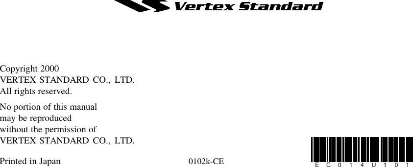 Copyright 2000VERTEX STANDARD CO., LTD.All rights reserved.No portion of this manualmay be reproducedwithout the permission ofVERTEX STANDARD CO., LTD.Printed in Japan 0102k-CE EC014U101