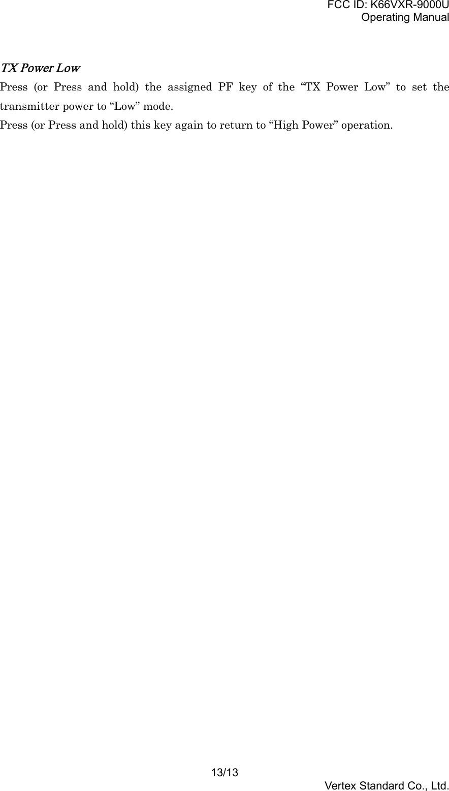 FCC ID: K66VXR-9000UOperating Manual13/13Vertex Standard Co., Ltd.TX Power LowPress (or Press and hold) the assigned PF key of the “TX Power Low” to set thetransmitter power to “Low” mode.Press (or Press and hold) this key again to return to “High Power” operation.