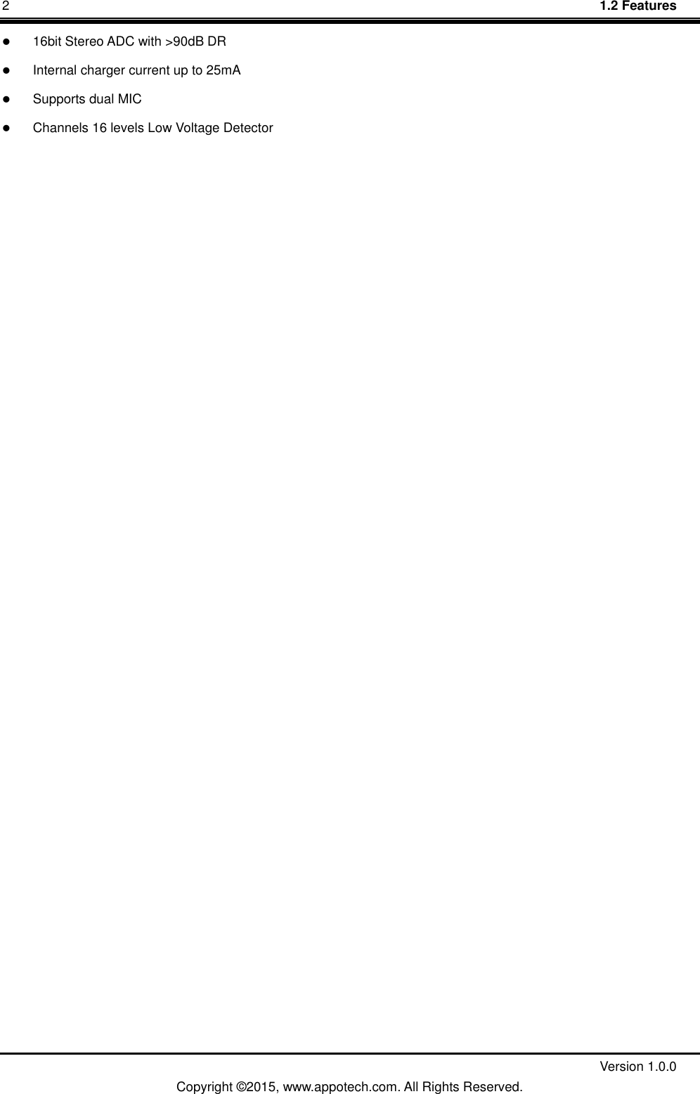 2    1.2 Features         Version 1.0.0 Copyright &copy;2015, www.appotech.com. All Rights Reserved.    16bit Stereo ADC with >90dB DR  Internal charger current up to 25mA  Supports dual MIC    Channels 16 levels Low Voltage Detector   