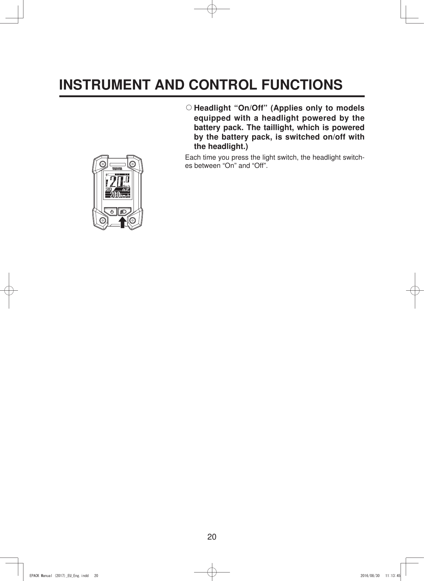 20INSTRUMENT AND CONTROL FUNCTIONS2 Headlight “On/Off” (Applies only to models equipped with a headlight powered by the battery pack. The taillight, which is powered by the battery pack, is switched on/off with the headlight.)Each time you press the light switch, the headlight switch-es between “On” and “Off”.(3$&amp;.0DQXDOB(8B(QJLQGG 