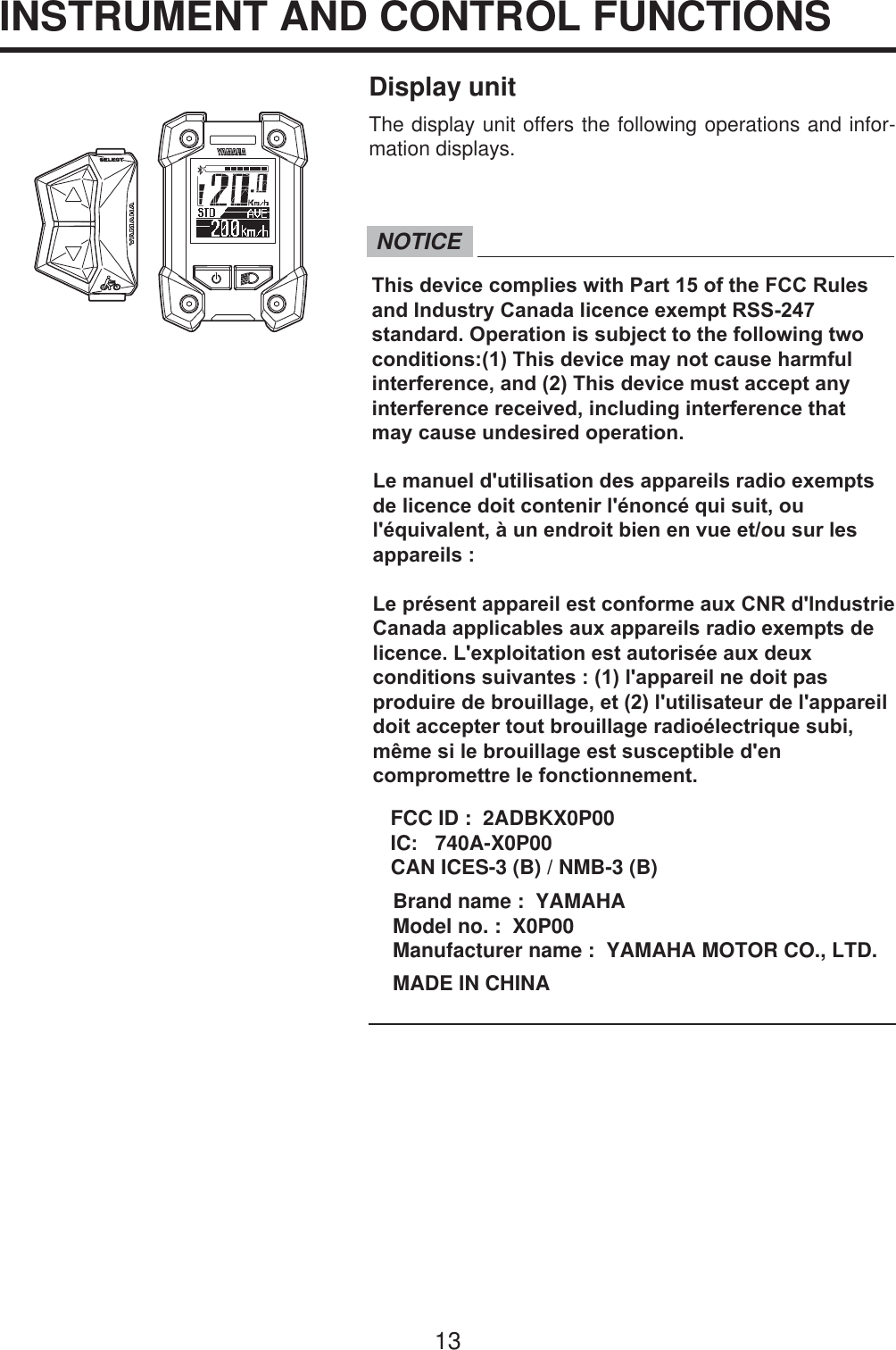 13Display unitThe display unit offers the following operations and infor-mation displays.INSTRUMENT AND CONTROL FUNCTIONS(3$&amp;.0DQXDOB(8B(QJLQGG NOTICE7KLVGHYLFHFRPSOLHVZLWK3DUWRIWKH)&amp;&amp;5XOHVDQG,QGXVWU\&amp;DQDGDOLFHQFHH[HPSW566VWDQGDUG2SHUDWLRQLVVXEMHFWWRWKHIROORZLQJWZRFRQGLWLRQV7KLVGHYLFHPD\QRWFDXVHKDUPIXOLQWHUIHUHQFHDQG7KLVGHYLFHPXVWDFFHSWDQ\LQWHUIHUHQFHUHFHLYHGLQFOXGLQJLQWHUIHUHQFHWKDWPD\FDXVHXQGHVLUHGRSHUDWLRQ/HPDQXHOGXWLOLVDWLRQGHVDSSDUHLOVUDGLRH[HPSWVGHOLFHQFHGRLWFRQWHQLUOpQRQFpTXLVXLWRXOpTXLYDOHQWjXQHQGURLWELHQHQYXHHWRXVXUOHVDSSDUHLOV/HSUpVHQWDSSDUHLOHVWFRQIRUPHDX[&amp;15G,QGXVWULH&amp;DQDGDDSSOLFDEOHVDX[DSSDUHLOVUDGLRH[HPSWVGHOLFHQFH/H[SORLWDWLRQHVWDXWRULVpHDX[GHX[FRQGLWLRQVVXLYDQWHVODSSDUHLOQHGRLWSDVSURGXLUHGHEURXLOODJHHWOXWLOLVDWHXUGHODSSDUHLOGRLWDFFHSWHUWRXWEURXLOODJHUDGLRpOHFWULTXHVXELPrPHVLOHEURXLOODJHHVWVXVFHSWLEOHGHQFRPSURPHWWUHOHIRQFWLRQQHPHQWFCC ID :  2ADBKX0P00IC   740A-X0P00CAN ICES-3 (B) / NMB-3 (B)Brand name :  YAMAHAModel no. :  X0P00Manufacturer name :  YAMAHA MOTOR CO., LTD.MADE IN CHINA