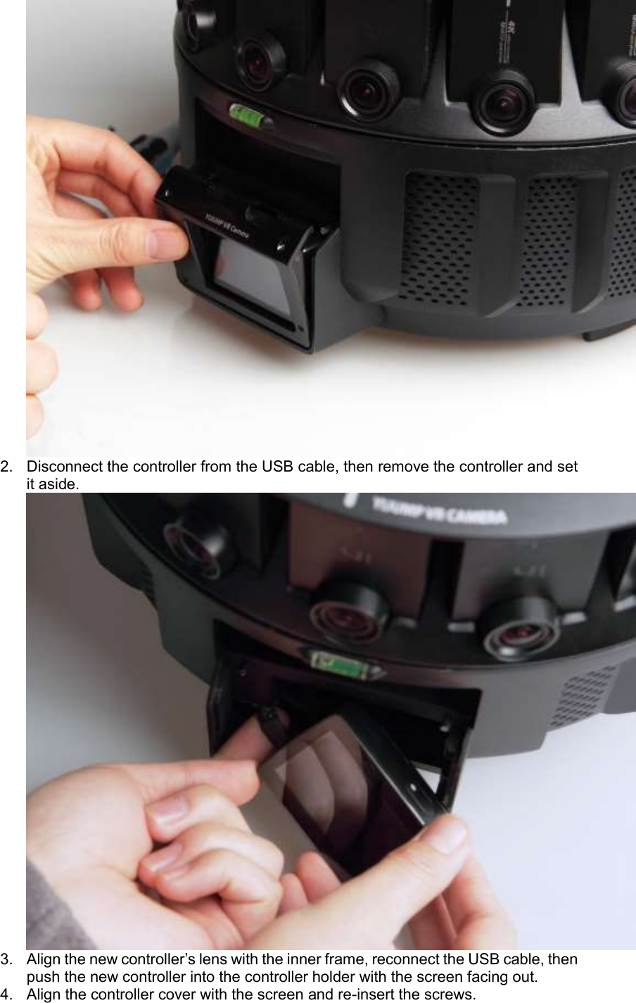 2.  Disconnect the controller from the USB cable, then remove the controller and set it aside.  3. Align the new controller’s lens with the inner frame, reconnect the USB cable, then push the new controller into the controller holder with the screen facing out. 4.  Align the controller cover with the screen and re-insert the screws.  