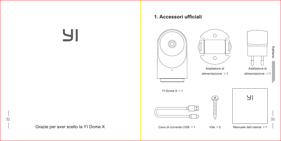 32 33Italiano Grazie per aver scelto la YI Dome X    1. Accessori ufficialiYI Dome X ×1Manuale dell’utente ×1Vite ×2Cavo di corrente USB ×1Adattatore di alimentazione ×1Adattatore di alimentazione ×1