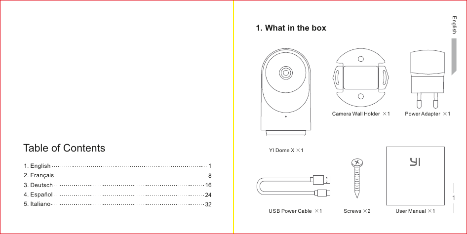 1. English2. Français3. Deutsch4. Español5. ItalianoTable of Contents18162432 11. What in the boxYI Dome X ×1User Manual ×1 Screws ×2USB Power Cable ×1Power Adapter ×1Camera Wall Holder ×1English