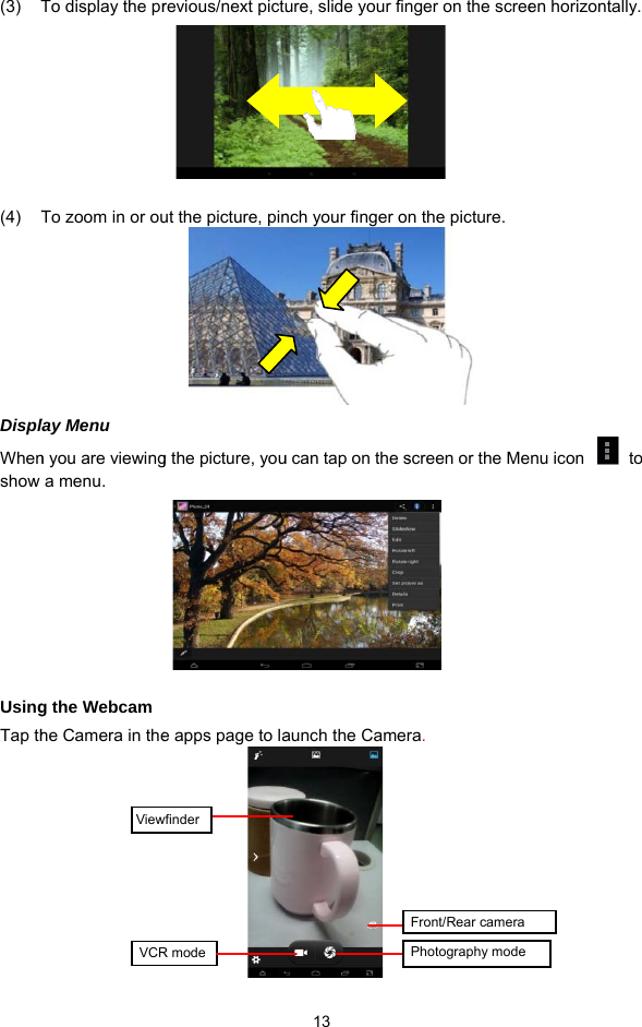 (3) T(4) TDisplWhenshow UsingTap th       To display the prTo zoom in or oulay Menu n you are viewinga menu.   g the Webcam he Camera in theViewVCRrevious/next pictuut the picture, pin  g the picture, youe apps page to lawfinder R mode 13 ure, slide your fin      nch your finger ou can tap on the s          aunch the Camer  nger on the screen the picture.  screen or the Mera.   Photography modeFront/Rear camera en horizontally. nu icon    to  
